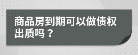 商品房到期可以做债权出质吗？