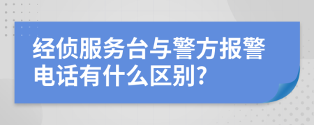经侦服务台与警方报警电话有什么区别?