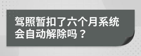 驾照暂扣了六个月系统会自动解除吗？