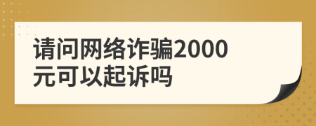 请问网络诈骗2000元可以起诉吗