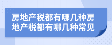 房地产税都有哪几种房地产税都有哪几种常见