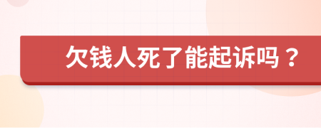 欠钱人死了能起诉吗？