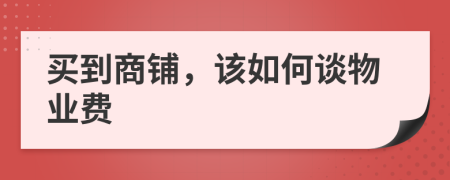 买到商铺，该如何谈物业费