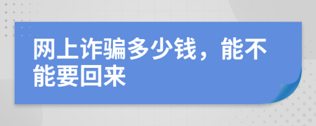 网上诈骗多少钱，能不能要回来