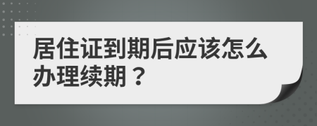 居住证到期后应该怎么办理续期？