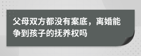 父母双方都没有案底，离婚能争到孩子的抚养权吗