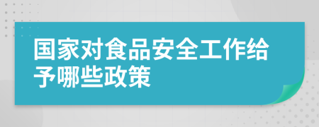 国家对食品安全工作给予哪些政策