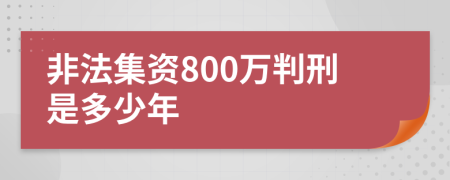 非法集资800万判刑是多少年