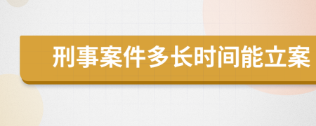 刑事案件多长时间能立案