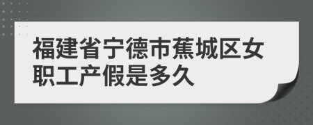 福建省宁德市蕉城区女职工产假是多久