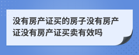 没有房产证买的房子没有房产证没有房产证买卖有效吗