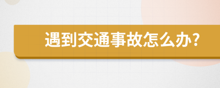 遇到交通事故怎么办?