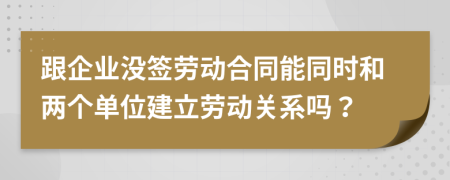 跟企业没签劳动合同能同时和两个单位建立劳动关系吗？