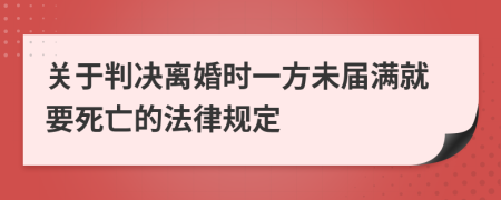 关于判决离婚时一方未届满就要死亡的法律规定