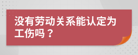 没有劳动关系能认定为工伤吗？