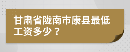 甘肃省陇南市康县最低工资多少？