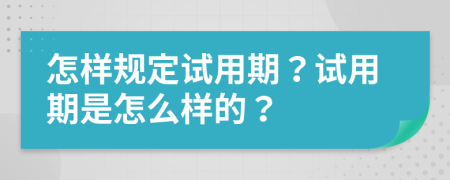 怎样规定试用期？试用期是怎么样的？