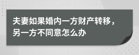 夫妻如果婚内一方财产转移，另一方不同意怎么办