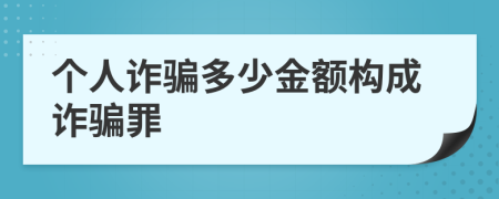 个人诈骗多少金额构成诈骗罪