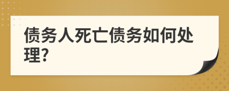 债务人死亡债务如何处理?