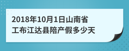 2018年10月1日山南省工布江达县陪产假多少天