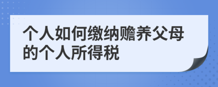 个人如何缴纳赡养父母的个人所得税