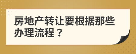 房地产转让要根据那些办理流程？