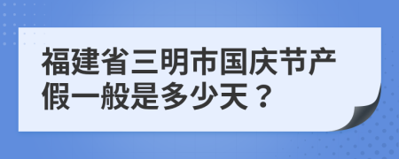 福建省三明市国庆节产假一般是多少天？