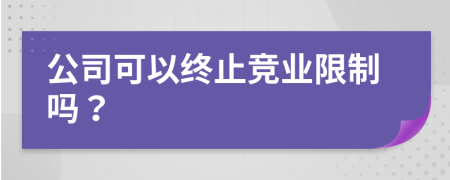 公司可以终止竞业限制吗？