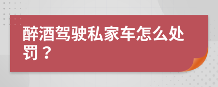 醉酒驾驶私家车怎么处罚？