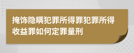 掩饰隐瞒犯罪所得罪犯罪所得收益罪如何定罪量刑