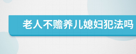 老人不赡养儿媳妇犯法吗