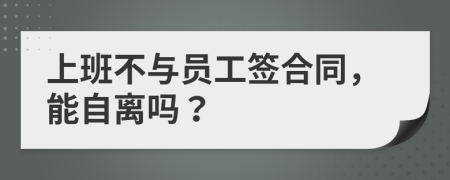 上班不与员工签合同，能自离吗？