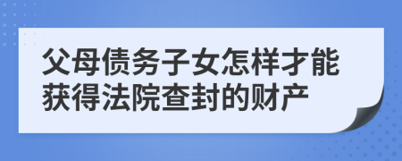 父母债务子女怎样才能获得法院查封的财产