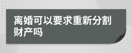 离婚可以要求重新分割财产吗