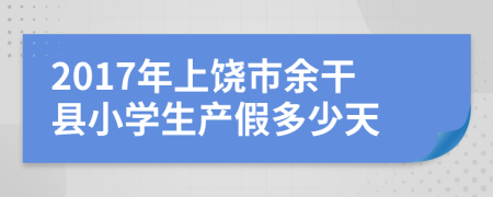 2017年上饶市余干县小学生产假多少天