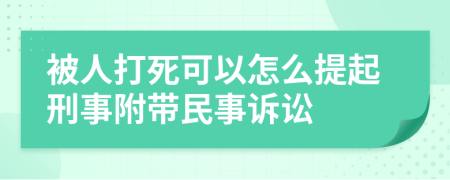 被人打死可以怎么提起刑事附带民事诉讼