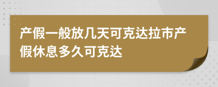 产假一般放几天可克达拉市产假休息多久可克达