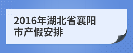 2016年湖北省襄阳市产假安排