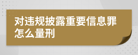 对违规披露重要信息罪怎么量刑