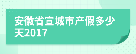 安徽省宣城市产假多少天2017