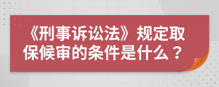 《刑事诉讼法》规定取保候审的条件是什么？