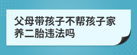 父母带孩子不帮孩子家养二胎违法吗