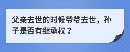 父亲去世的时候爷爷去世，孙子是否有继承权？