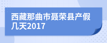 西藏那曲市聂荣县产假几天2017