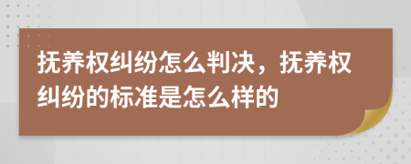 抚养权纠纷怎么判决，抚养权纠纷的标准是怎么样的