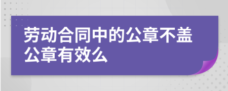 劳动合同中的公章不盖公章有效么
