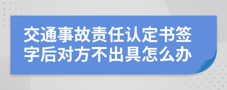 交通事故责任认定书签字后对方不出具怎么办