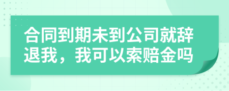 合同到期未到公司就辞退我，我可以索赔金吗