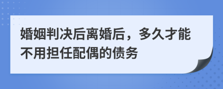 婚姻判决后离婚后，多久才能不用担任配偶的债务